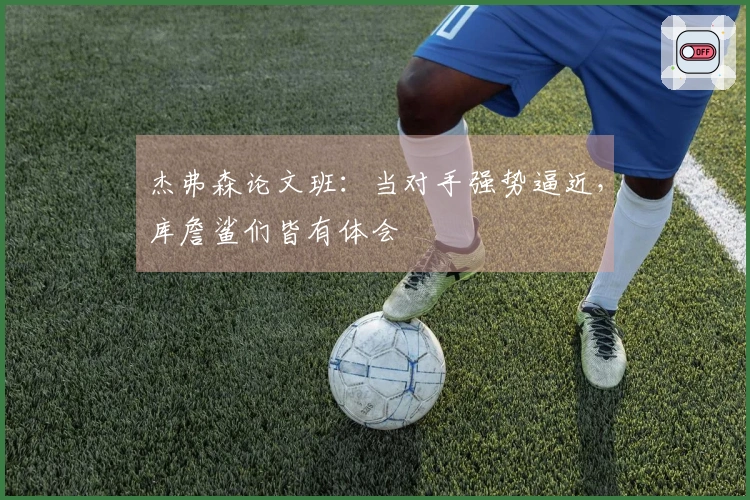 杰弗森论文班：当对手强势逼近，库詹鲨们皆有体会